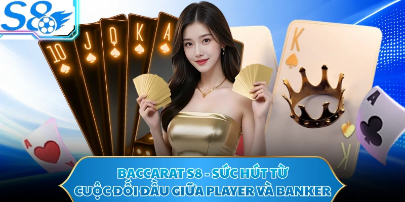 Baccarat S8 - Sức Hút Từ Cuộc Đối Đầu Giữa Player Và Banker