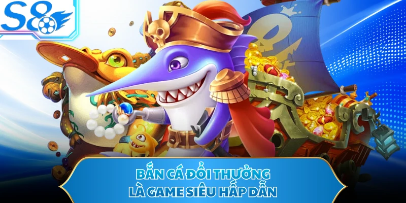 Bắn cá đổi thưởng là game siêu hấp dẫn