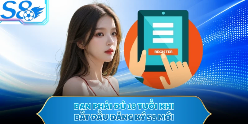 Bạn phải đủ 18 tuổi khi bắt đầu đăng ký S8 mới