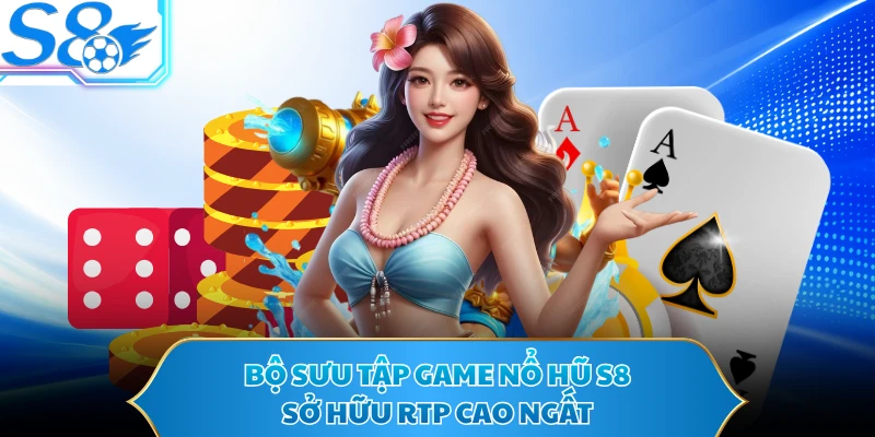Bộ sưu tập game nổ hũ S8 sở hữu RTP cao ngất
