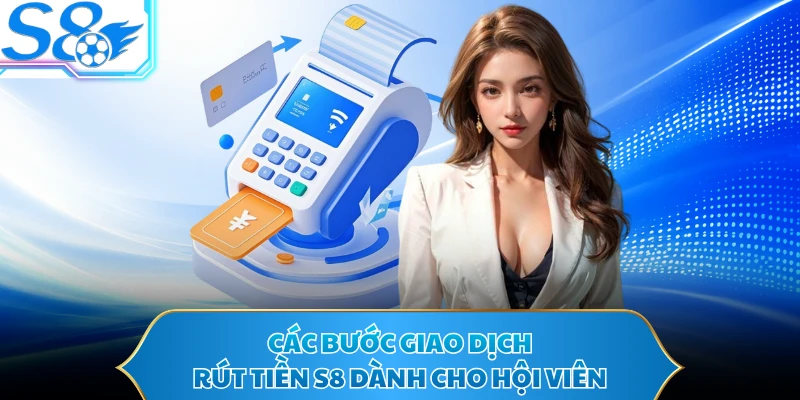 Các bước giao dịch rút tiền S8 dành cho hội viên