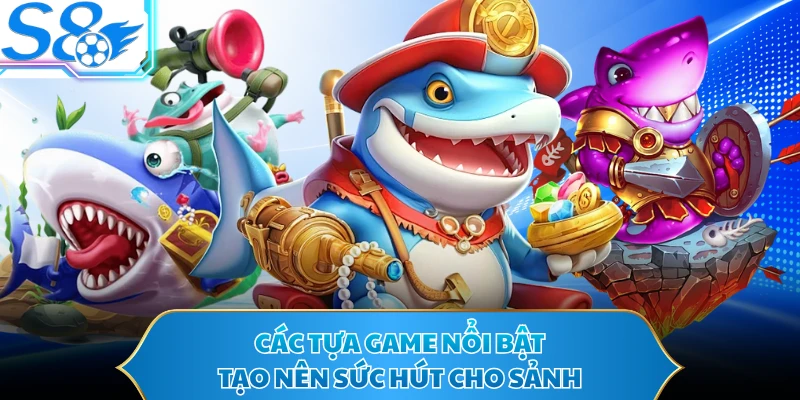 Các tựa game nổi bật tạo nên sức hút cho sảnh
