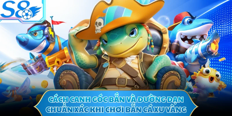 Cách canh góc bắn và đường đạn chuẩn xác khi chơi bắn cá xu vàng