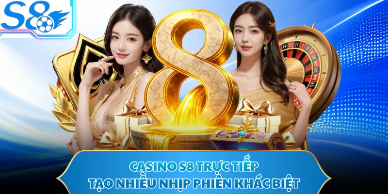 Casino S8 trực tiếp tạo nhiều nhịp phiên khác biệt