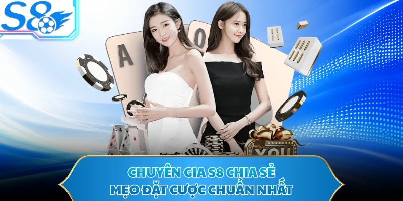 Chuyên gia S8 chia sẻ mẹo đặt cược chuẩn nhất