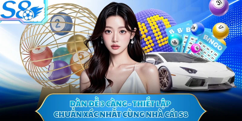 Dàn Đề 3 Càng - Thiết Lập Chuẩn Xác Nhất Cùng Nhà Cái S8