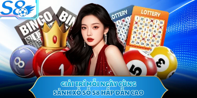 Giải trí mỗi ngày cùng sảnh xổ số S8 hấp dẫn cao