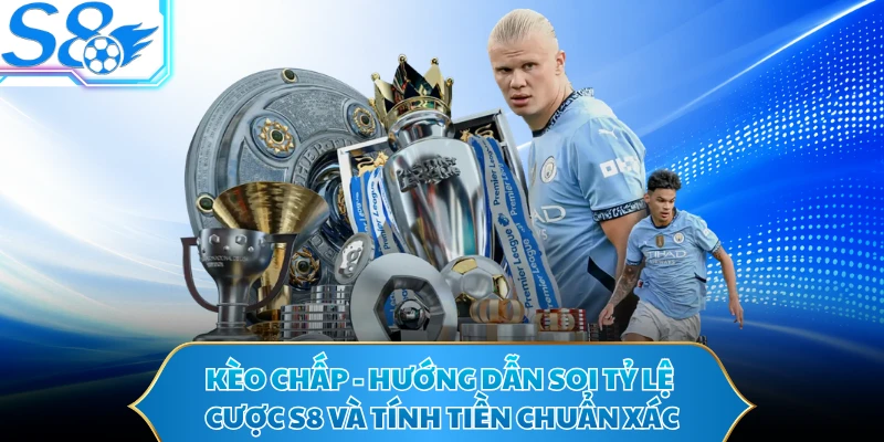 Kèo Chấp - Hướng Dẫn Soi Tỷ Lệ Cược S8 Và Tính Tiền Chuẩn Xác