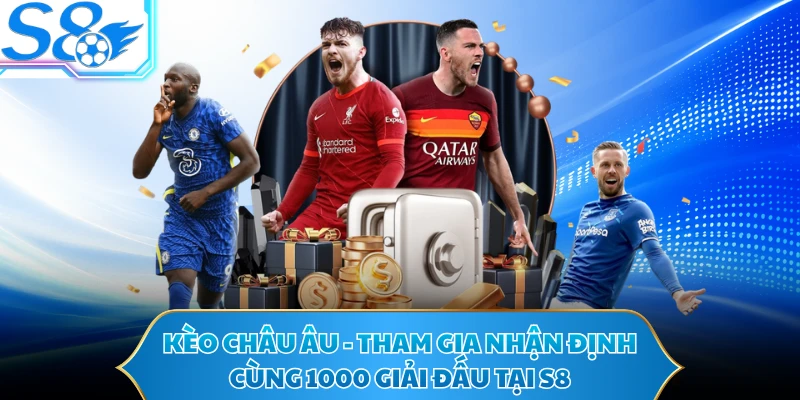 Kèo Châu Âu - Tham Gia Nhận Định Cùng 1000 Giải Đấu Tại S8