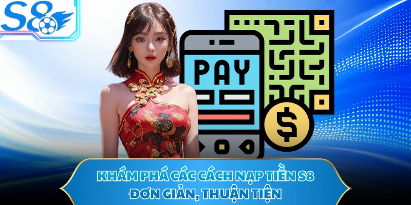 Khám phá các cách nạp tiền S8 đơn giản, thuận tiện