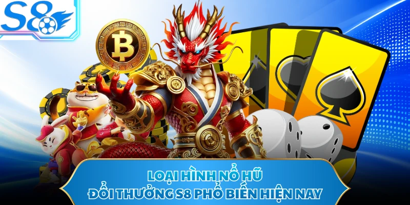 Loại hình nổ hũ đổi thưởng S8 phổ biến hiện nay