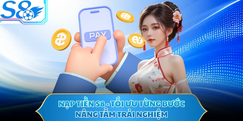 Nạp Tiền S8 - Tối Ưu Từng Bước, Nâng Tầm Trải Nghiệm