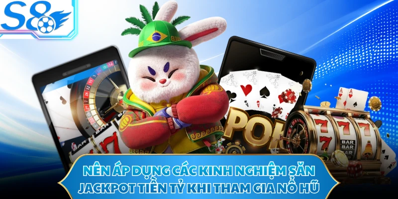 Nên áp dụng các kinh nghiệm săn jackpot tiền tỷ khi tham gia nổ hũ
