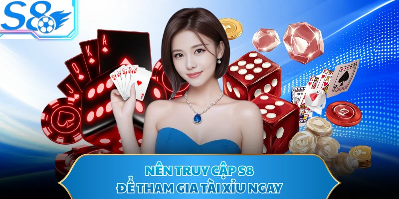 Nên truy cập S8 để tham gia Tài Xỉu ngay
