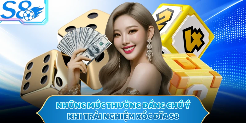 Những mức thưởng đáng chú ý khi trải nghiệm xóc đĩa S8