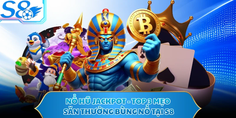 Nổ Hũ Jackpot - Top 3 Mẹo Săn Thưởng Bùng Nổ Tại S8