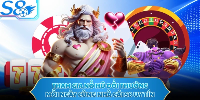 Tham gia nổ hũ đổi thưởng mỗi ngày cùng nhà cái S8 uy tín